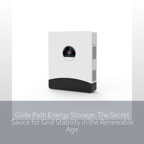 Glide Path Energy Storage: The Secret Sauce for Grid Stability in the Renewable Age